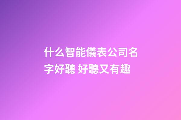 什么智能儀表公司名字好聽 好聽又有趣-第1張-公司起名-玄機派